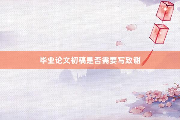 毕业论文初稿是否需要写致谢